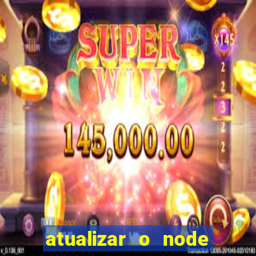 atualizar o node no windows